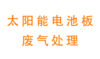 太陽能電池板廢氣應該怎么處理呢？