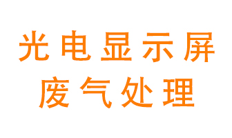 光電顯示屏行業生產時產生的廢氣該如何處理？